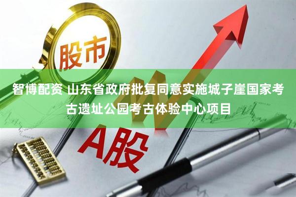 智博配资 山东省政府批复同意实施城子崖国家考古遗址公园考古体验中心项目