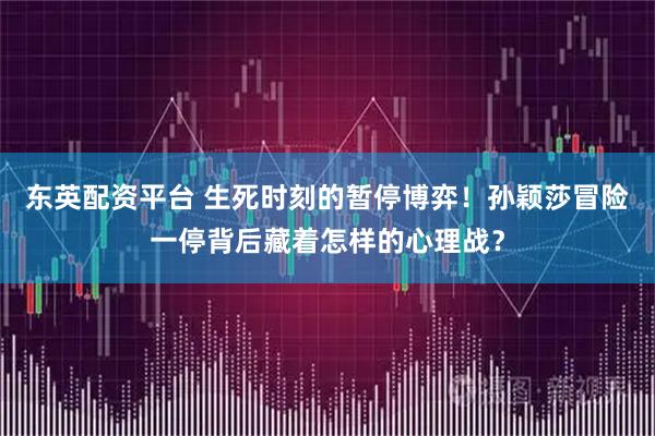 东英配资平台 生死时刻的暂停博弈！孙颖莎冒险一停背后藏着怎样的心理战？