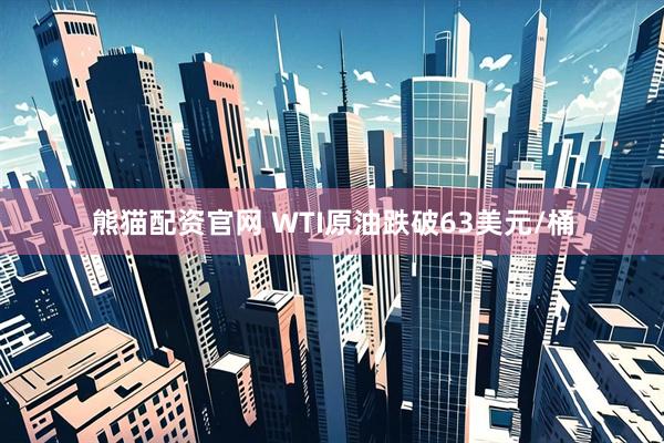 熊猫配资官网 WTI原油跌破63美元/桶