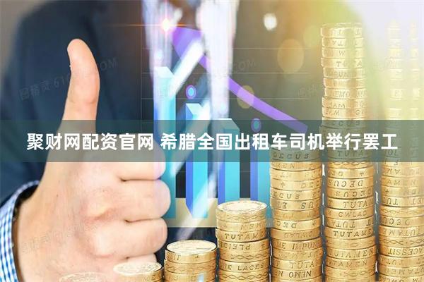 聚财网配资官网 希腊全国出租车司机举行罢工