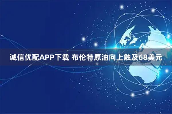 诚信优配APP下载 布伦特原油向上触及68美元